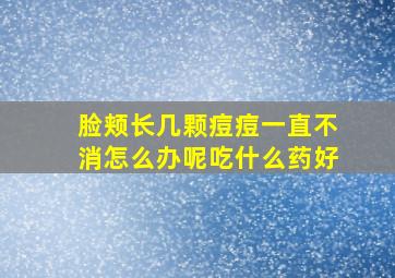 脸颊长几颗痘痘一直不消怎么办呢吃什么药好