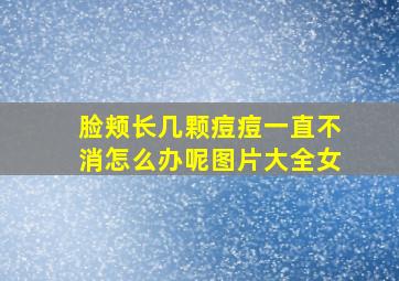 脸颊长几颗痘痘一直不消怎么办呢图片大全女