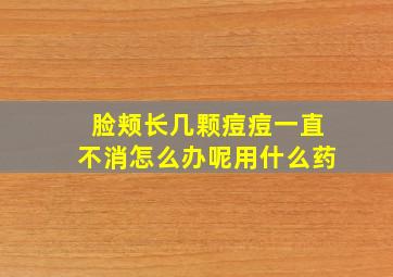 脸颊长几颗痘痘一直不消怎么办呢用什么药