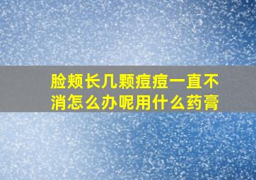 脸颊长几颗痘痘一直不消怎么办呢用什么药膏