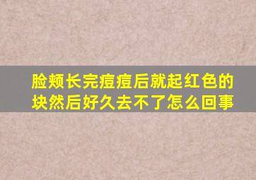 脸颊长完痘痘后就起红色的块然后好久去不了怎么回事