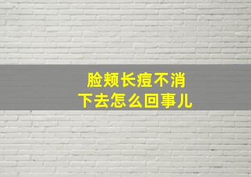 脸颊长痘不消下去怎么回事儿