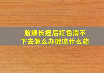 脸颊长痘后红色消不下去怎么办呢吃什么药