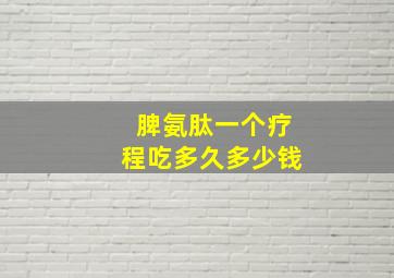 脾氨肽一个疗程吃多久多少钱