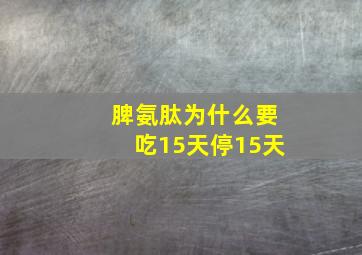 脾氨肽为什么要吃15天停15天