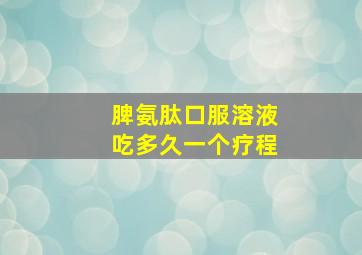 脾氨肽口服溶液吃多久一个疗程