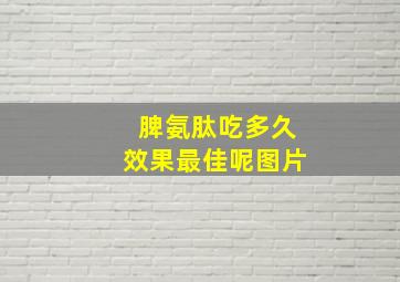 脾氨肽吃多久效果最佳呢图片