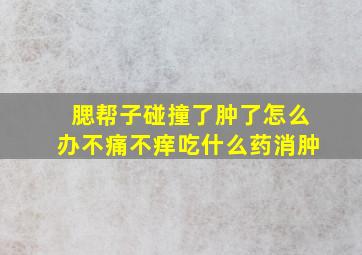 腮帮子碰撞了肿了怎么办不痛不痒吃什么药消肿