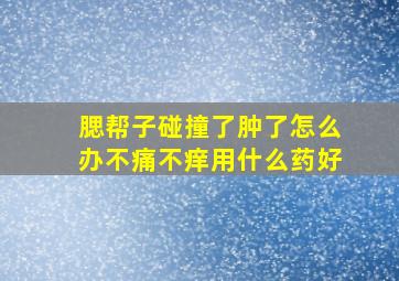 腮帮子碰撞了肿了怎么办不痛不痒用什么药好