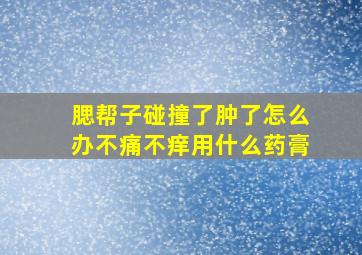 腮帮子碰撞了肿了怎么办不痛不痒用什么药膏