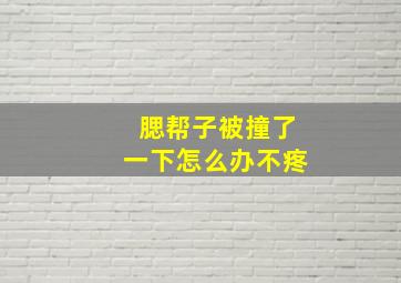 腮帮子被撞了一下怎么办不疼