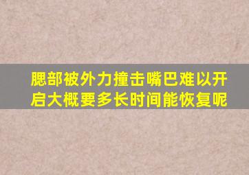 腮部被外力撞击嘴巴难以开启大概要多长时间能恢复呢