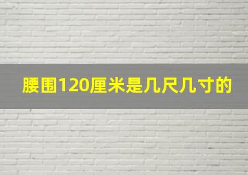 腰围120厘米是几尺几寸的