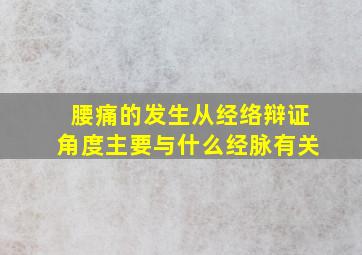 腰痛的发生从经络辩证角度主要与什么经脉有关