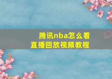 腾讯nba怎么看直播回放视频教程