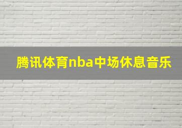 腾讯体育nba中场休息音乐