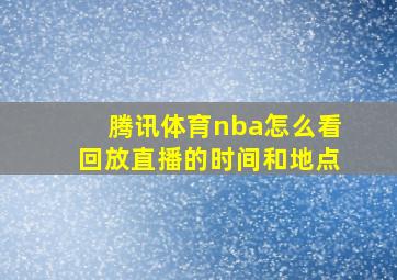 腾讯体育nba怎么看回放直播的时间和地点