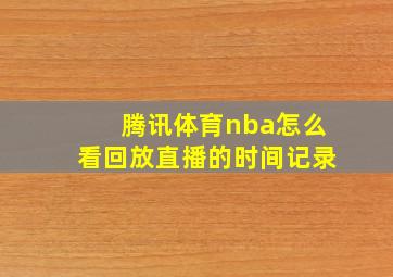 腾讯体育nba怎么看回放直播的时间记录