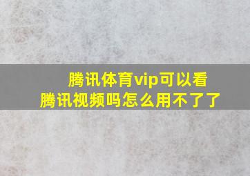 腾讯体育vip可以看腾讯视频吗怎么用不了了