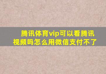 腾讯体育vip可以看腾讯视频吗怎么用微信支付不了