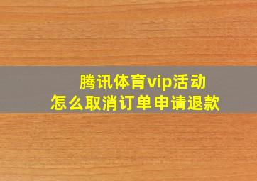 腾讯体育vip活动怎么取消订单申请退款