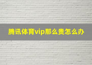 腾讯体育vip那么贵怎么办