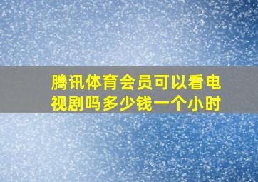 腾讯体育会员可以看电视剧吗多少钱一个小时