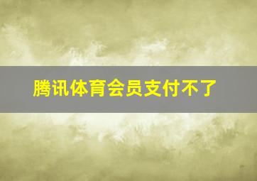 腾讯体育会员支付不了