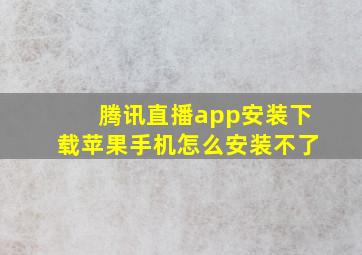 腾讯直播app安装下载苹果手机怎么安装不了