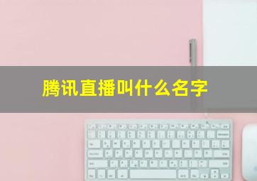 腾讯直播叫什么名字