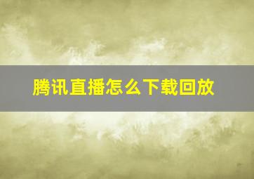 腾讯直播怎么下载回放