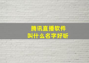 腾讯直播软件叫什么名字好听