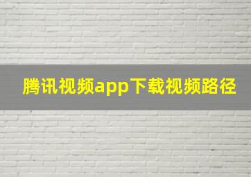 腾讯视频app下载视频路径