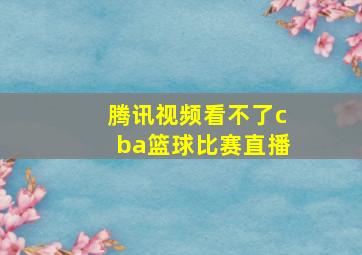 腾讯视频看不了cba篮球比赛直播