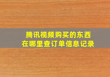 腾讯视频购买的东西在哪里查订单信息记录