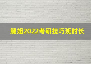 腿姐2022考研技巧班时长