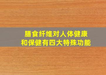 膳食纤维对人体健康和保健有四大特殊功能