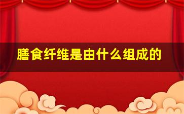 膳食纤维是由什么组成的