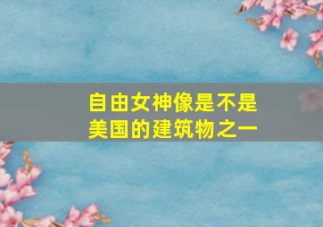 自由女神像是不是美国的建筑物之一