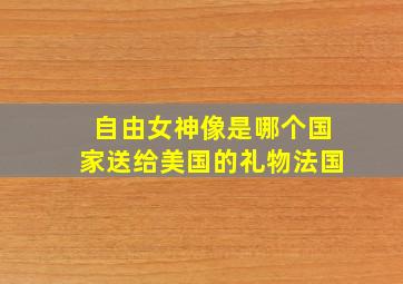 自由女神像是哪个国家送给美国的礼物法国