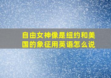 自由女神像是纽约和美国的象征用英语怎么说