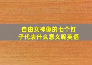 自由女神像的七个钉子代表什么意义呢英语