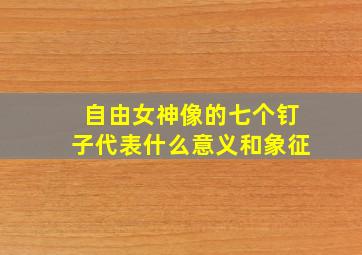 自由女神像的七个钉子代表什么意义和象征