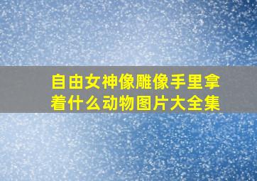 自由女神像雕像手里拿着什么动物图片大全集