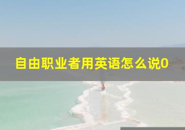 自由职业者用英语怎么说0