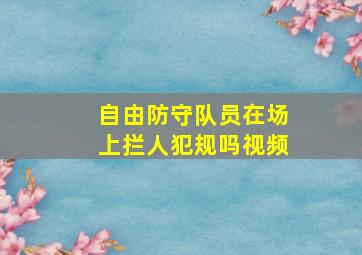 自由防守队员在场上拦人犯规吗视频