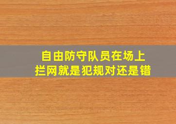 自由防守队员在场上拦网就是犯规对还是错