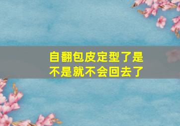 自翻包皮定型了是不是就不会回去了