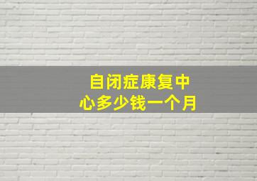 自闭症康复中心多少钱一个月