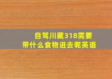 自驾川藏318需要带什么食物进去呢英语